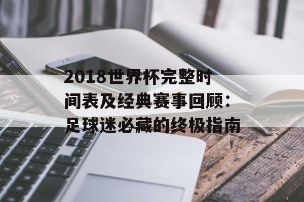 2018世界杯完整时间表及经典赛事回顾:足球迷必藏的终极指南-第1张图片- 2018世界杯完整时间表及经典赛事回顾:足球迷必藏的终极指南-第1张图片-