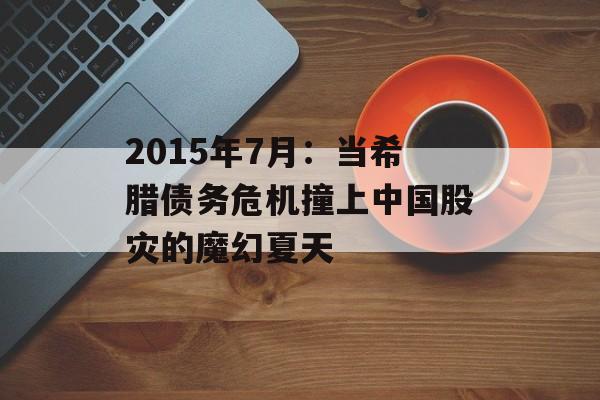 2015年7月：当希腊债务危机撞上中国股灾的魔幻夏天-第1张图片-