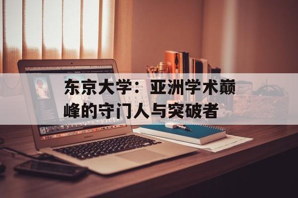 东京大学：亚洲学术巅峰的守门人与突破者-第1张图片-