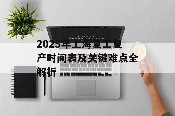2025年上海复工复产时间表及关键难点全解析-第1张图片-