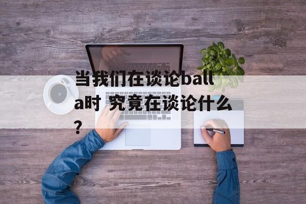 当我们在谈论balla时 究竟在谈论什么？-第1张图片-