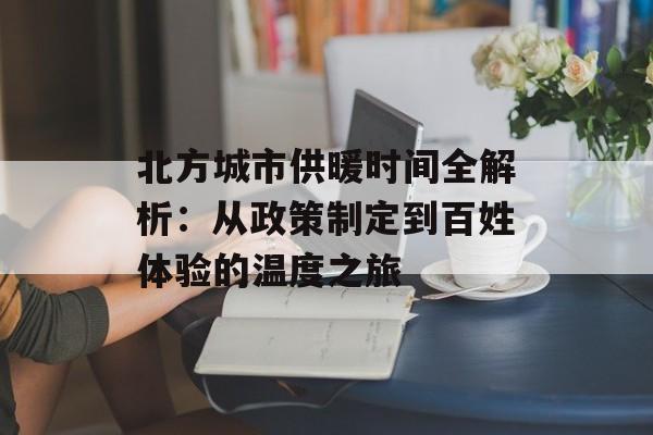 北方城市供暖时间全解析:从政策制定到百姓体验的温度之旅-第1张图片- 北方城市供暖时间全解析:从政策制定到百姓体验的温度之旅-第1张图片-