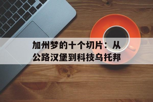 加州梦的十个切片:从公路汉堡到科技乌托邦-第1张图片- 加州梦的十个切片:从公路汉堡到科技乌托邦-第1张图片-
