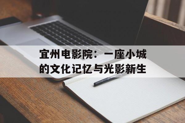 宜州电影院：一座小城的文化记忆与光影新生-第1张图片-