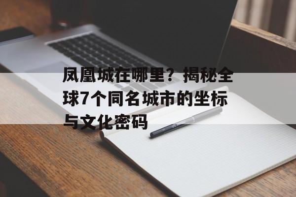 凤凰城在哪里?揭秘全球7个同名城市的坐标与文化密码-第1张图片- 凤凰城在哪里?揭秘全球7个同名城市的坐标与文化密码-第1张图片-