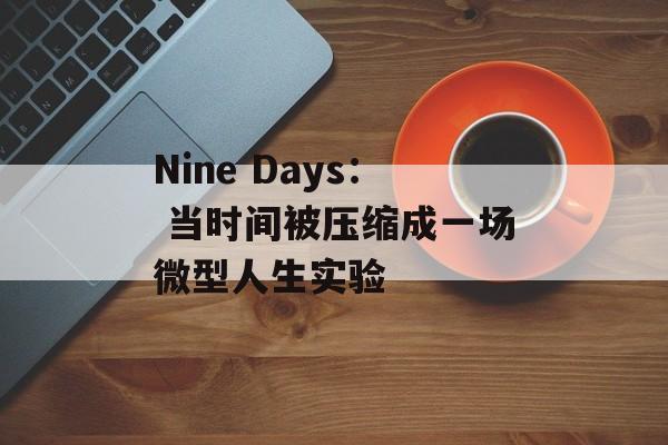 Nine Days: 当时间被压缩成一场微型人生实验-第1张图片- Nine Days: 当时间被压缩成一场微型人生实验-第1张图片-